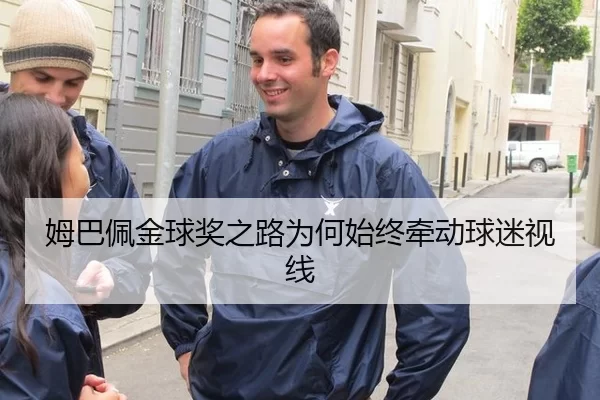 姆巴佩金球奖之路为何始终牵动球迷视线